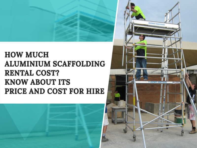 How much Aluminium Scaffolding rental cost? Know about its price and cost for hire